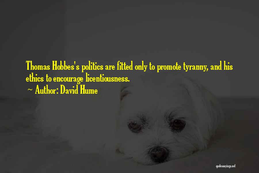 David Hume Quotes: Thomas Hobbes's Politics Are Fitted Only To Promote Tyranny, And His Ethics To Encourage Licentiousness.