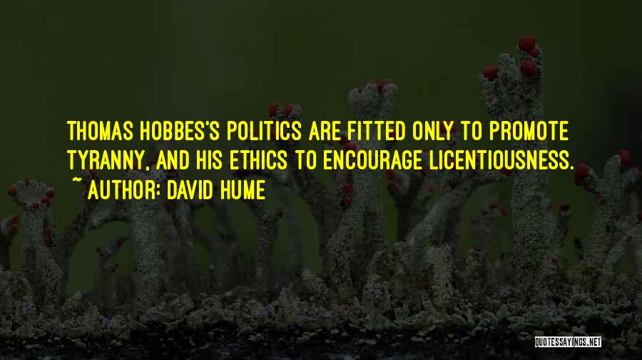 David Hume Quotes: Thomas Hobbes's Politics Are Fitted Only To Promote Tyranny, And His Ethics To Encourage Licentiousness.