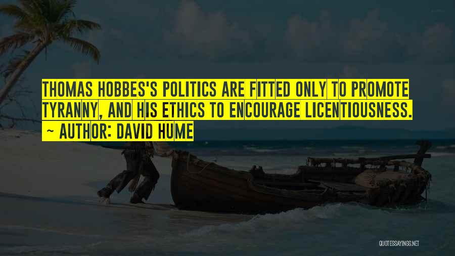 David Hume Quotes: Thomas Hobbes's Politics Are Fitted Only To Promote Tyranny, And His Ethics To Encourage Licentiousness.
