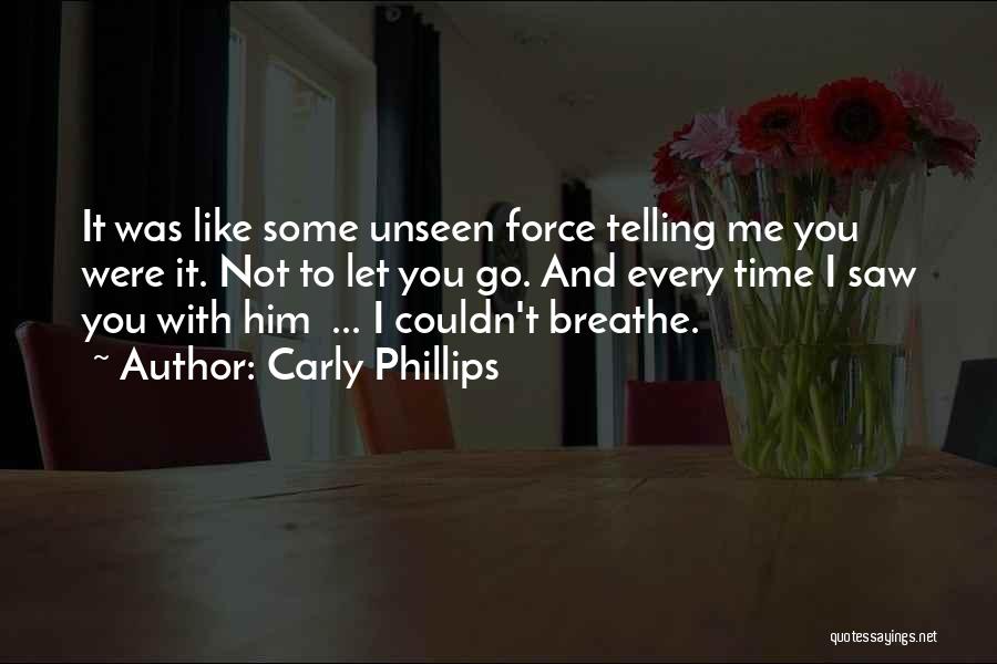 Carly Phillips Quotes: It Was Like Some Unseen Force Telling Me You Were It. Not To Let You Go. And Every Time I