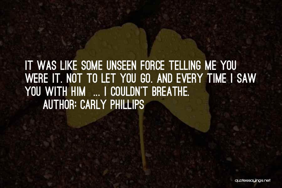 Carly Phillips Quotes: It Was Like Some Unseen Force Telling Me You Were It. Not To Let You Go. And Every Time I