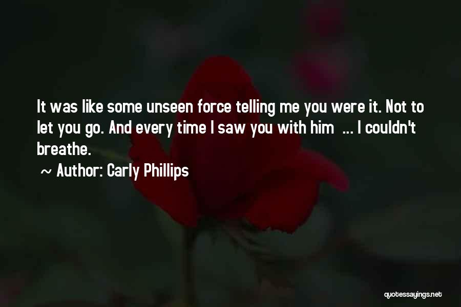 Carly Phillips Quotes: It Was Like Some Unseen Force Telling Me You Were It. Not To Let You Go. And Every Time I