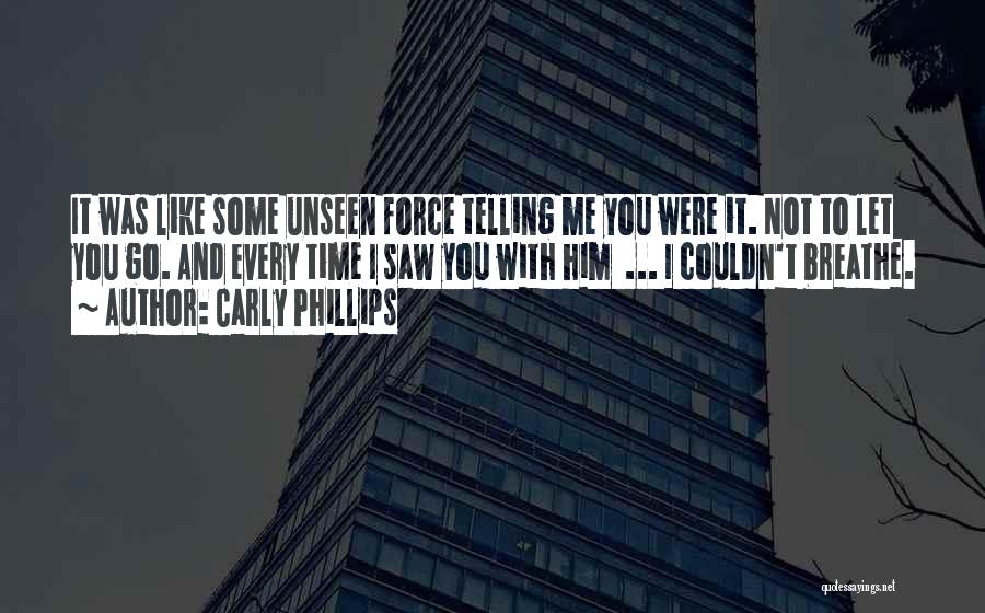 Carly Phillips Quotes: It Was Like Some Unseen Force Telling Me You Were It. Not To Let You Go. And Every Time I