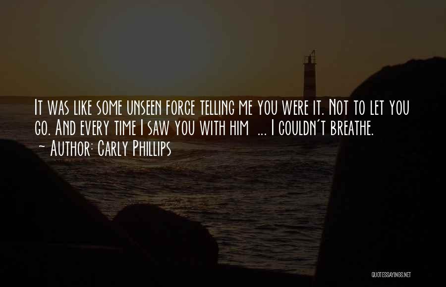 Carly Phillips Quotes: It Was Like Some Unseen Force Telling Me You Were It. Not To Let You Go. And Every Time I