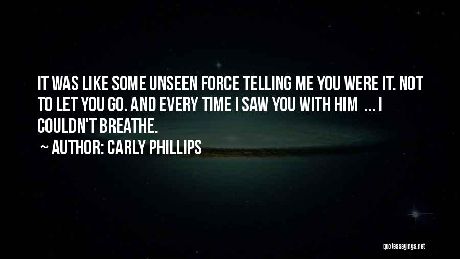 Carly Phillips Quotes: It Was Like Some Unseen Force Telling Me You Were It. Not To Let You Go. And Every Time I