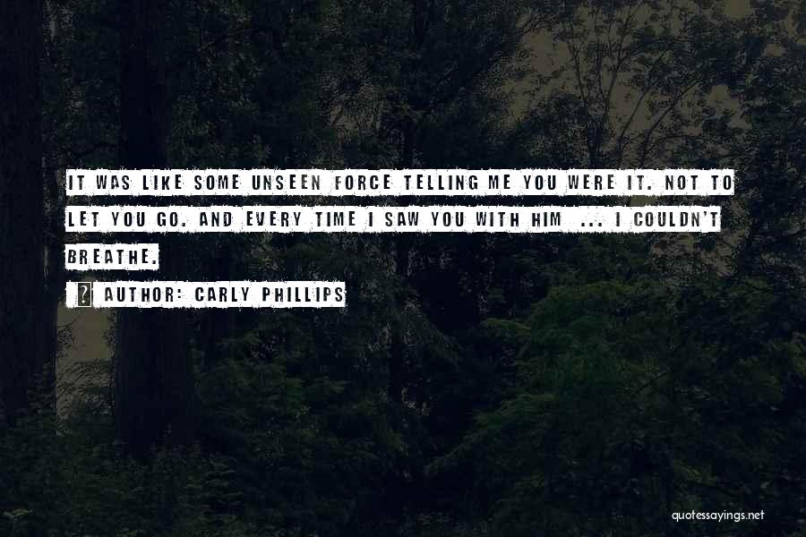 Carly Phillips Quotes: It Was Like Some Unseen Force Telling Me You Were It. Not To Let You Go. And Every Time I