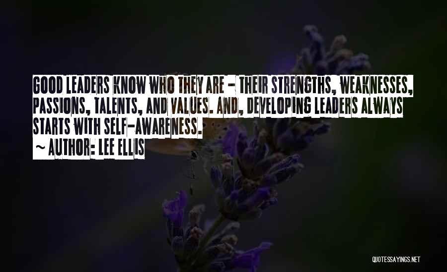 Lee Ellis Quotes: Good Leaders Know Who They Are - Their Strengths, Weaknesses, Passions, Talents, And Values. And, Developing Leaders Always Starts With