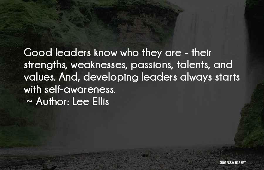 Lee Ellis Quotes: Good Leaders Know Who They Are - Their Strengths, Weaknesses, Passions, Talents, And Values. And, Developing Leaders Always Starts With