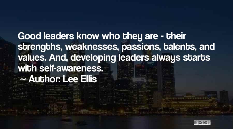 Lee Ellis Quotes: Good Leaders Know Who They Are - Their Strengths, Weaknesses, Passions, Talents, And Values. And, Developing Leaders Always Starts With