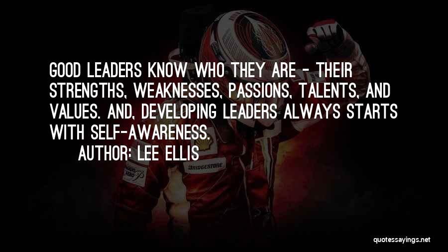 Lee Ellis Quotes: Good Leaders Know Who They Are - Their Strengths, Weaknesses, Passions, Talents, And Values. And, Developing Leaders Always Starts With