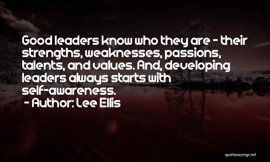 Lee Ellis Quotes: Good Leaders Know Who They Are - Their Strengths, Weaknesses, Passions, Talents, And Values. And, Developing Leaders Always Starts With