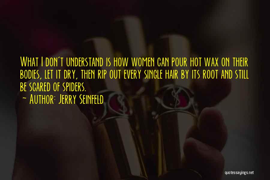 Jerry Seinfeld Quotes: What I Don't Understand Is How Women Can Pour Hot Wax On Their Bodies, Let It Dry, Then Rip Out