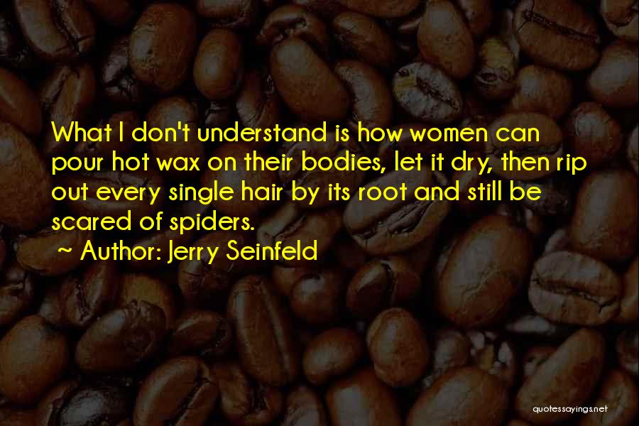 Jerry Seinfeld Quotes: What I Don't Understand Is How Women Can Pour Hot Wax On Their Bodies, Let It Dry, Then Rip Out