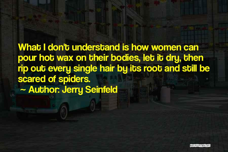 Jerry Seinfeld Quotes: What I Don't Understand Is How Women Can Pour Hot Wax On Their Bodies, Let It Dry, Then Rip Out