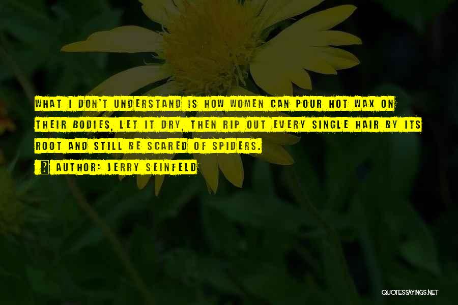 Jerry Seinfeld Quotes: What I Don't Understand Is How Women Can Pour Hot Wax On Their Bodies, Let It Dry, Then Rip Out