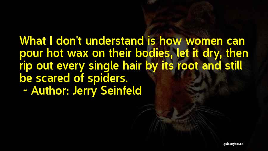 Jerry Seinfeld Quotes: What I Don't Understand Is How Women Can Pour Hot Wax On Their Bodies, Let It Dry, Then Rip Out
