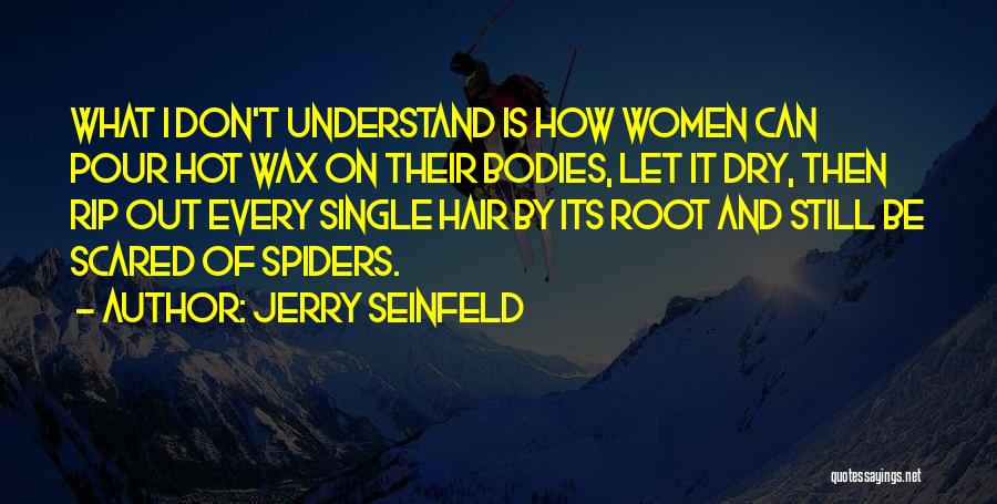 Jerry Seinfeld Quotes: What I Don't Understand Is How Women Can Pour Hot Wax On Their Bodies, Let It Dry, Then Rip Out