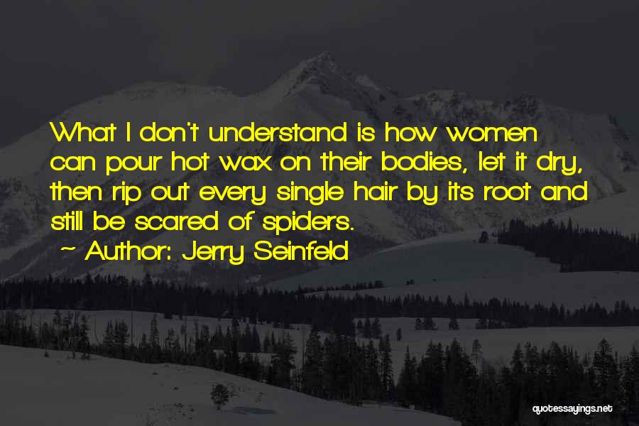Jerry Seinfeld Quotes: What I Don't Understand Is How Women Can Pour Hot Wax On Their Bodies, Let It Dry, Then Rip Out