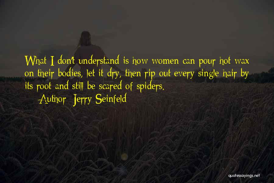Jerry Seinfeld Quotes: What I Don't Understand Is How Women Can Pour Hot Wax On Their Bodies, Let It Dry, Then Rip Out