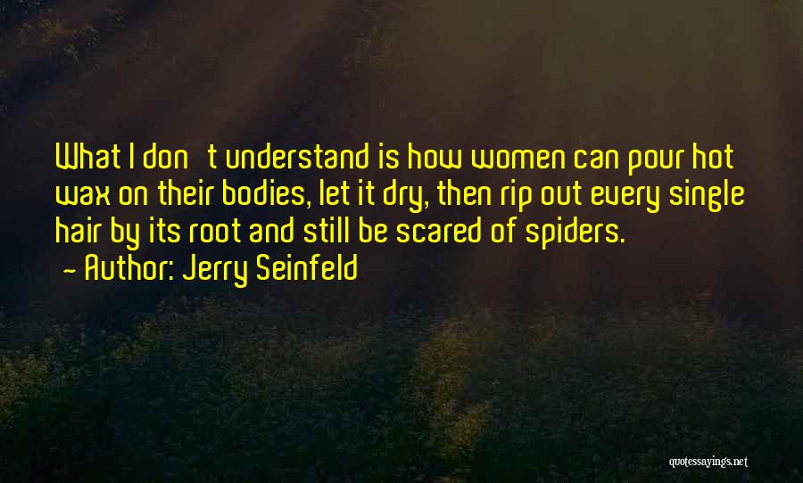 Jerry Seinfeld Quotes: What I Don't Understand Is How Women Can Pour Hot Wax On Their Bodies, Let It Dry, Then Rip Out