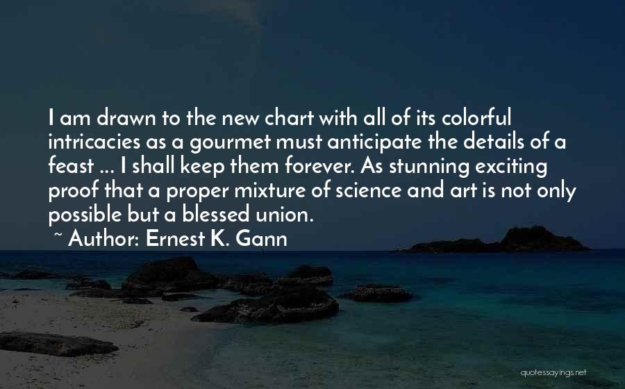 Ernest K. Gann Quotes: I Am Drawn To The New Chart With All Of Its Colorful Intricacies As A Gourmet Must Anticipate The Details