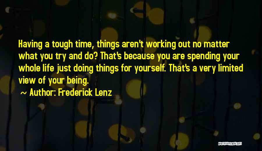 Frederick Lenz Quotes: Having A Tough Time, Things Aren't Working Out No Matter What You Try And Do? That's Because You Are Spending