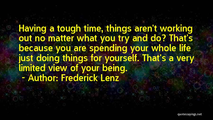 Frederick Lenz Quotes: Having A Tough Time, Things Aren't Working Out No Matter What You Try And Do? That's Because You Are Spending