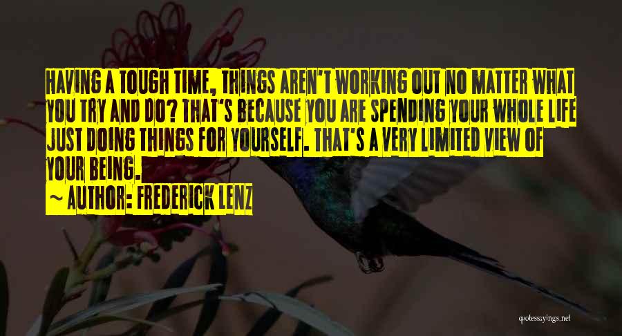 Frederick Lenz Quotes: Having A Tough Time, Things Aren't Working Out No Matter What You Try And Do? That's Because You Are Spending