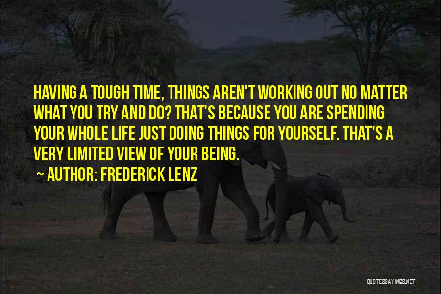 Frederick Lenz Quotes: Having A Tough Time, Things Aren't Working Out No Matter What You Try And Do? That's Because You Are Spending