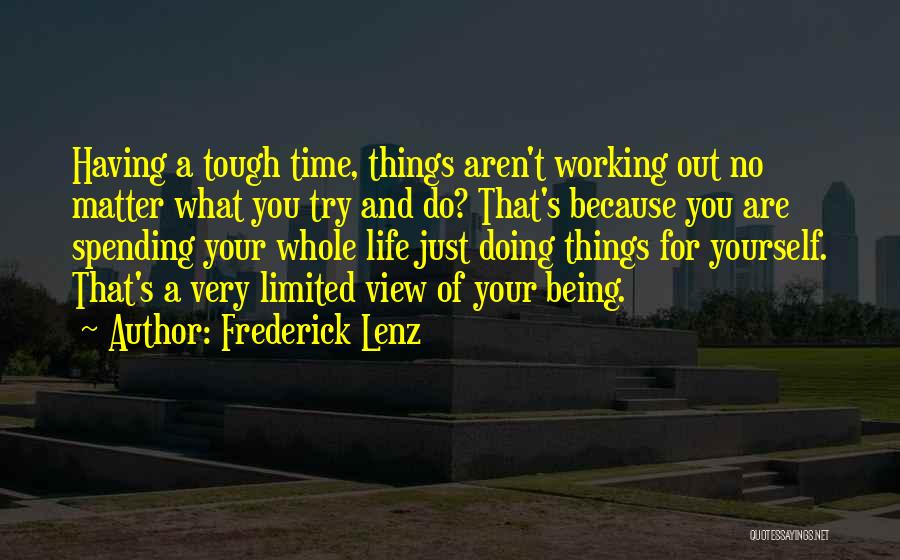 Frederick Lenz Quotes: Having A Tough Time, Things Aren't Working Out No Matter What You Try And Do? That's Because You Are Spending