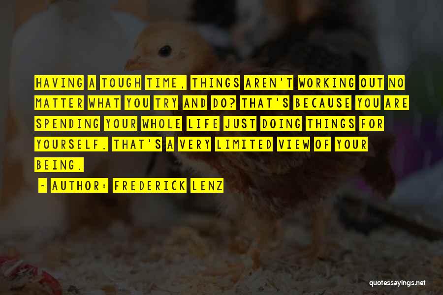 Frederick Lenz Quotes: Having A Tough Time, Things Aren't Working Out No Matter What You Try And Do? That's Because You Are Spending