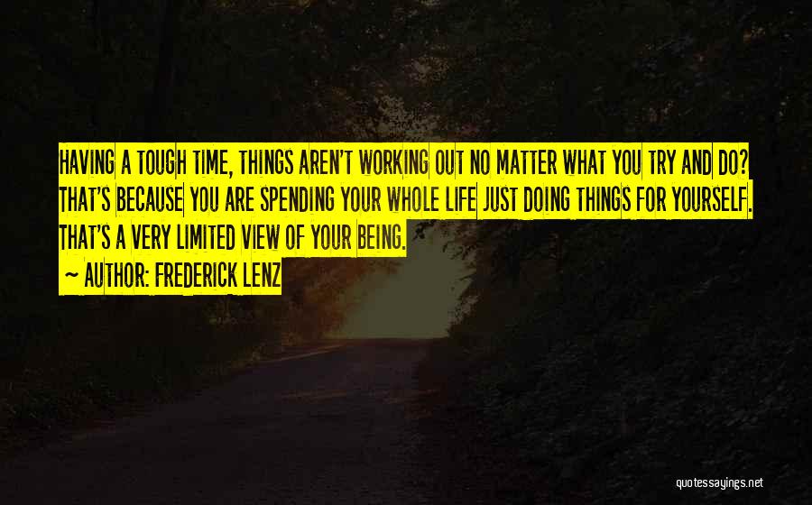 Frederick Lenz Quotes: Having A Tough Time, Things Aren't Working Out No Matter What You Try And Do? That's Because You Are Spending