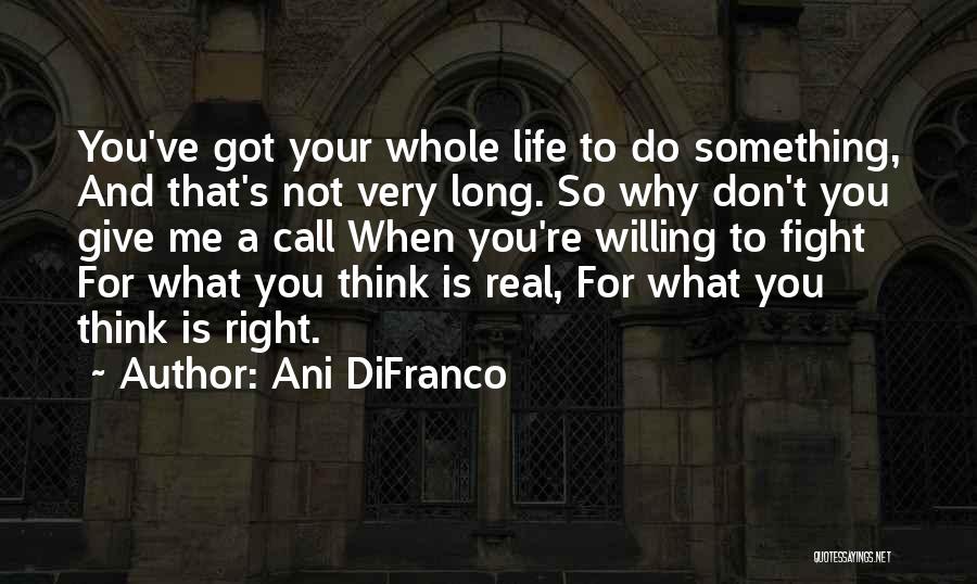 Ani DiFranco Quotes: You've Got Your Whole Life To Do Something, And That's Not Very Long. So Why Don't You Give Me A