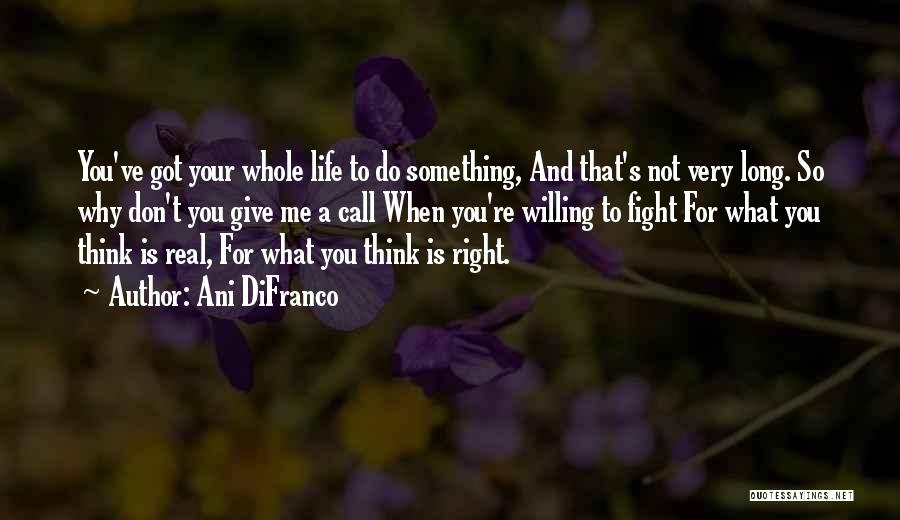 Ani DiFranco Quotes: You've Got Your Whole Life To Do Something, And That's Not Very Long. So Why Don't You Give Me A