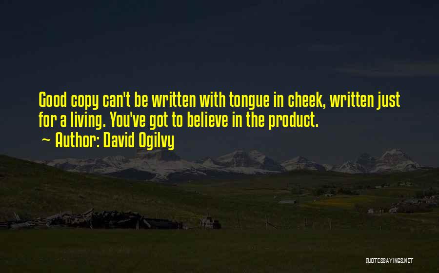 David Ogilvy Quotes: Good Copy Can't Be Written With Tongue In Cheek, Written Just For A Living. You've Got To Believe In The