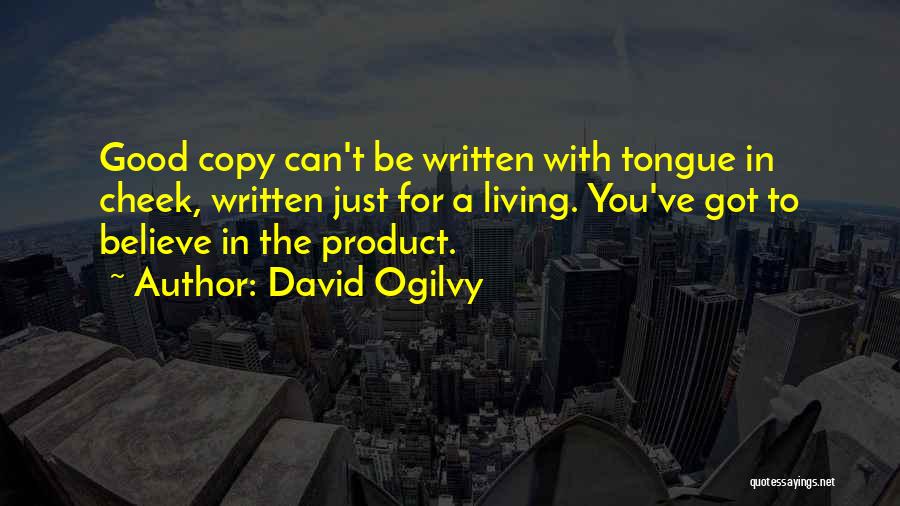 David Ogilvy Quotes: Good Copy Can't Be Written With Tongue In Cheek, Written Just For A Living. You've Got To Believe In The