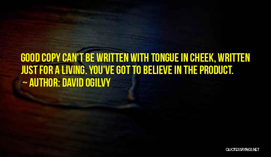 David Ogilvy Quotes: Good Copy Can't Be Written With Tongue In Cheek, Written Just For A Living. You've Got To Believe In The