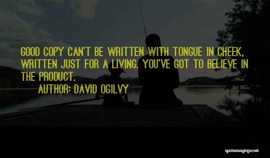 David Ogilvy Quotes: Good Copy Can't Be Written With Tongue In Cheek, Written Just For A Living. You've Got To Believe In The