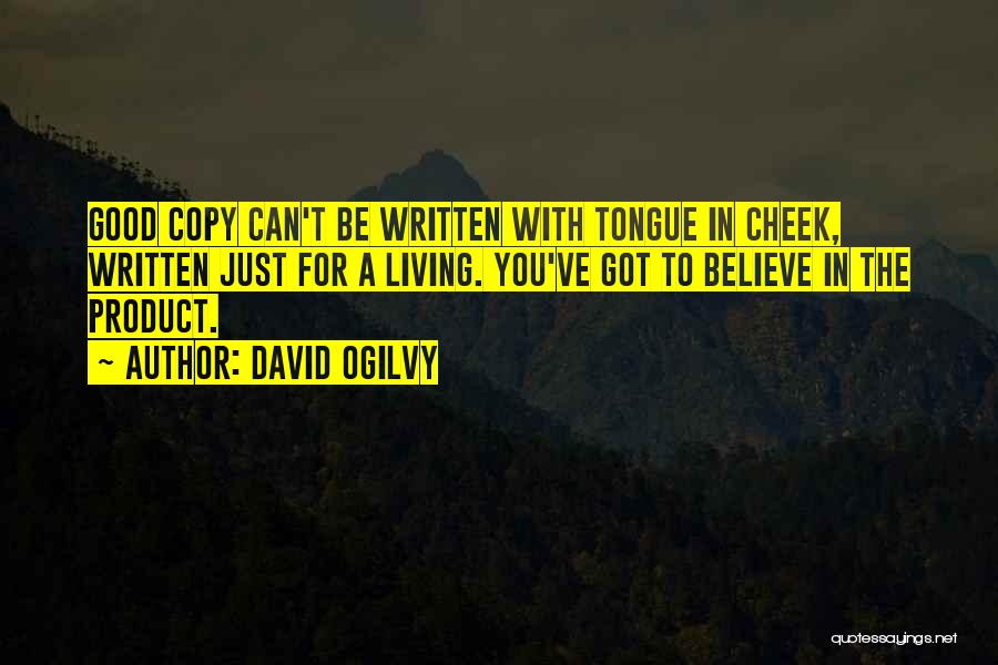 David Ogilvy Quotes: Good Copy Can't Be Written With Tongue In Cheek, Written Just For A Living. You've Got To Believe In The