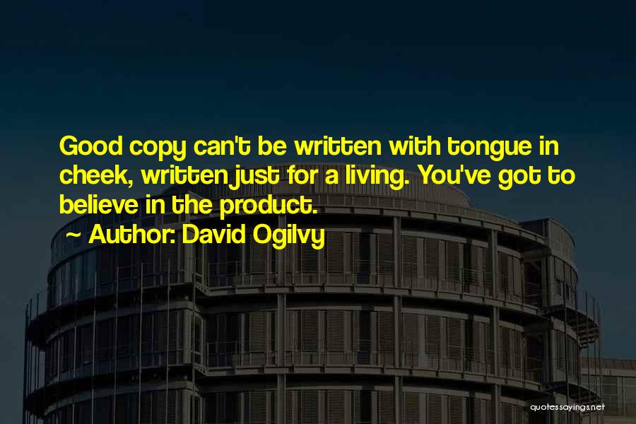 David Ogilvy Quotes: Good Copy Can't Be Written With Tongue In Cheek, Written Just For A Living. You've Got To Believe In The