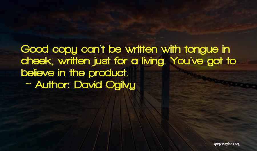 David Ogilvy Quotes: Good Copy Can't Be Written With Tongue In Cheek, Written Just For A Living. You've Got To Believe In The