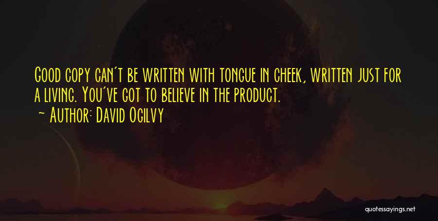 David Ogilvy Quotes: Good Copy Can't Be Written With Tongue In Cheek, Written Just For A Living. You've Got To Believe In The