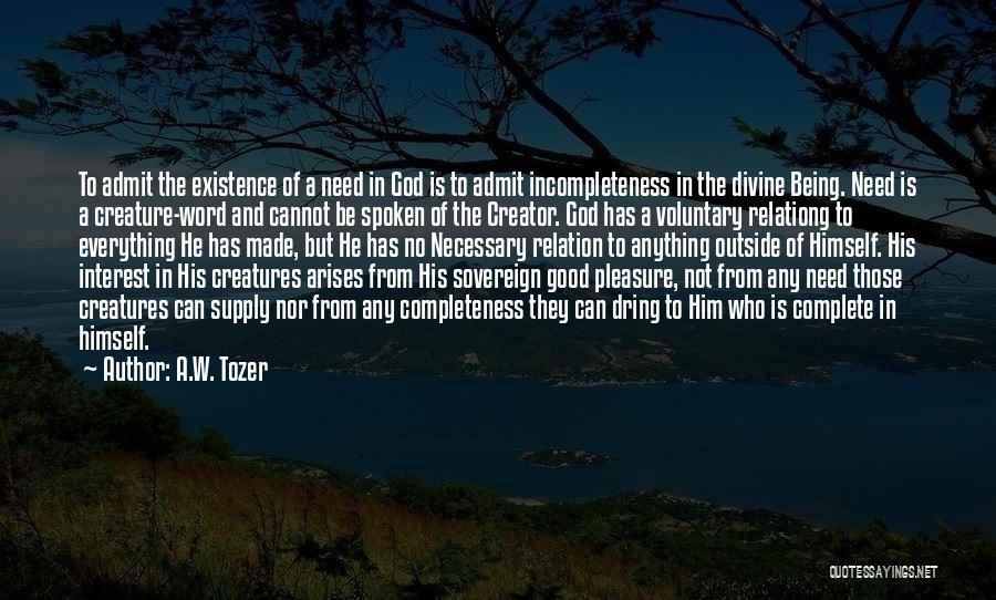 A.W. Tozer Quotes: To Admit The Existence Of A Need In God Is To Admit Incompleteness In The Divine Being. Need Is A