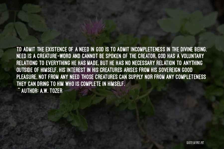 A.W. Tozer Quotes: To Admit The Existence Of A Need In God Is To Admit Incompleteness In The Divine Being. Need Is A