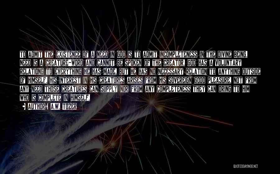 A.W. Tozer Quotes: To Admit The Existence Of A Need In God Is To Admit Incompleteness In The Divine Being. Need Is A