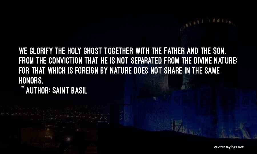 Saint Basil Quotes: We Glorify The Holy Ghost Together With The Father And The Son, From The Conviction That He Is Not Separated