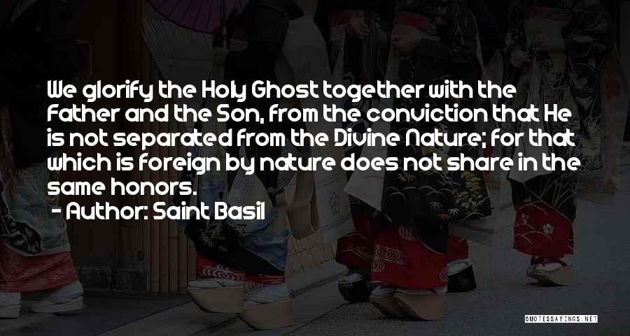 Saint Basil Quotes: We Glorify The Holy Ghost Together With The Father And The Son, From The Conviction That He Is Not Separated