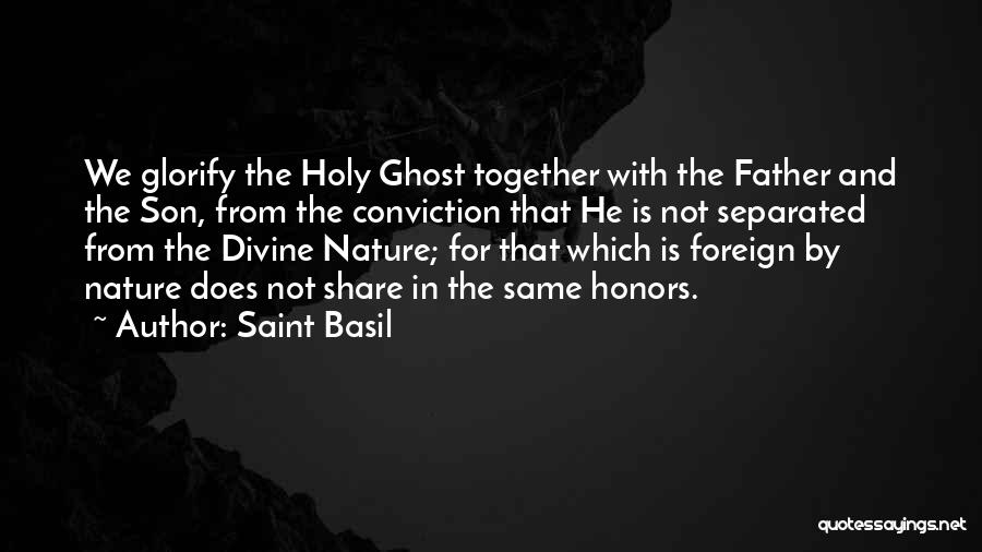 Saint Basil Quotes: We Glorify The Holy Ghost Together With The Father And The Son, From The Conviction That He Is Not Separated