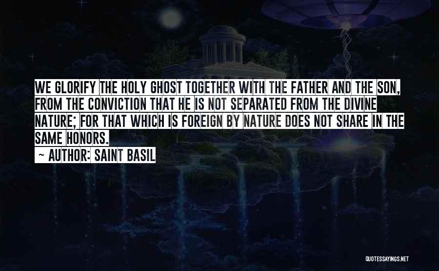 Saint Basil Quotes: We Glorify The Holy Ghost Together With The Father And The Son, From The Conviction That He Is Not Separated