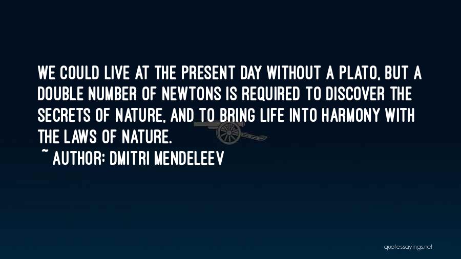 Dmitri Mendeleev Quotes: We Could Live At The Present Day Without A Plato, But A Double Number Of Newtons Is Required To Discover
